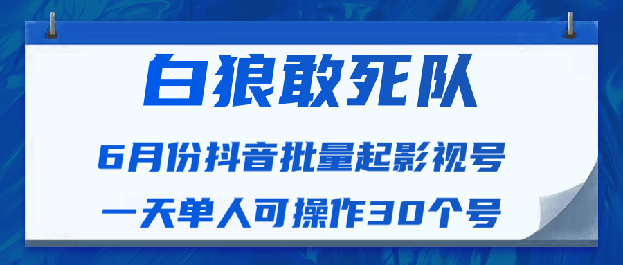 白狼敢死队最新抖音短视频批量起影视号（一天单人可操作30个号）视频课程-源创资源网