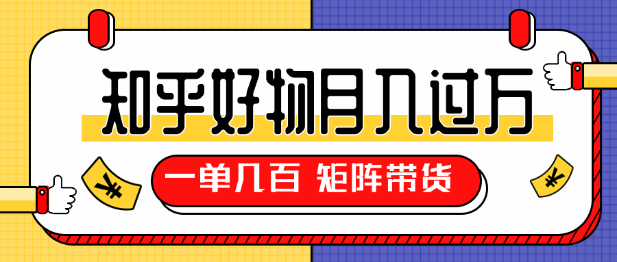 知乎好物推荐独家操作详解，一单能赚几百元上千元，矩阵带货月入过万（共5节视频）-源创资源网