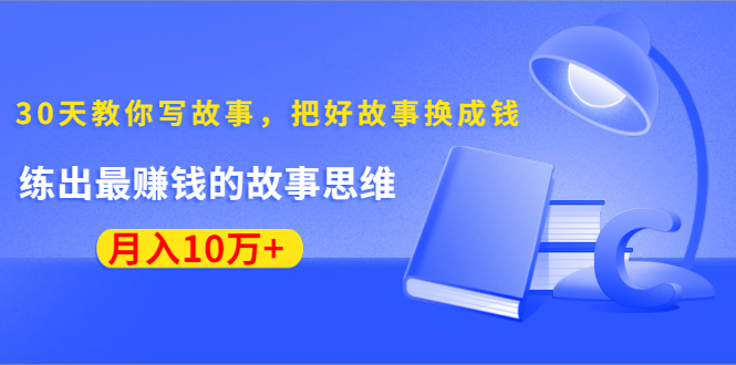 《30天教你写故事，把好故事换成钱》练出最赚钱的故事思维，月入10万+-源创资源网