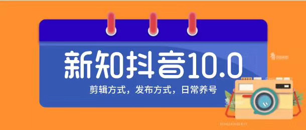 新知短视频培训10.0抖音课程：剪辑方式，日常养号，爆过的频视如何处理还能继续爆-源创资源网