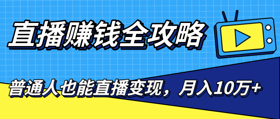 直播赚钱全攻略，0粉丝流量玩法，普通人也能直播变现，月入10万+（25节视频）-源创资源网