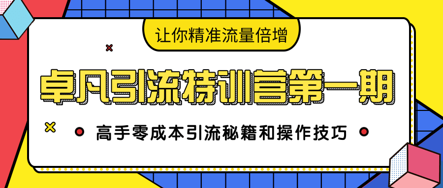 卓凡引流特训营第一期：高手零成本引流秘籍和操作技巧，让你精准流量倍增-源创资源网
