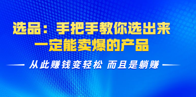 选品：手把手教你选出来，一定能卖爆的产品 从此赚钱变轻松 而且是躺赚-源创资源网