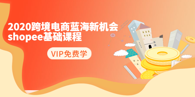 2020跨境电商蓝海新机会-SHOPEE基础课程：简单粗暴日报爆千单（27节课）-源创资源网