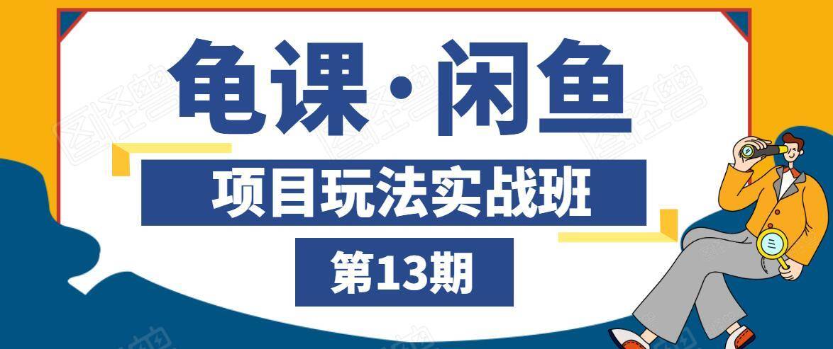 龟课·闲鱼项目玩法实战班第13期，轻松玩转闲鱼，多渠道多方法引流到私域流量池-源创资源网