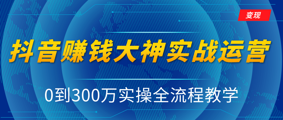 抖音赚钱大神实战运营教程，0到300万实操全流程教学，抖音独家变现模式-源创资源网