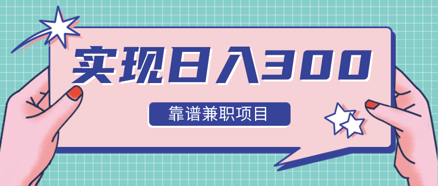实现日入300元推荐靠谱兼职项目，精心筛选出12类靠谱兼职，走出兼职陷阱！-源创资源网