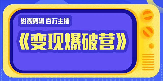 百万主播影视剪辑《影视变现爆破营》揭秘影视号6大维度，边学边变现-源创资源网