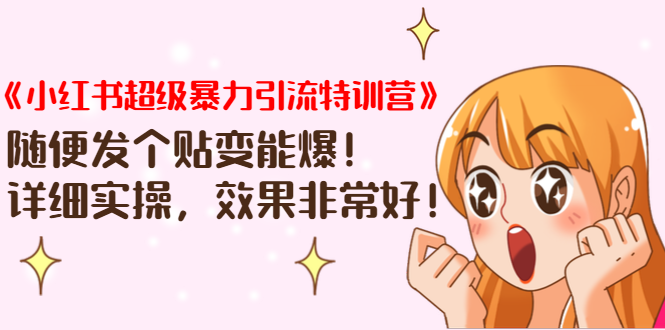 《小红书超级暴力引流特训营》随便发个贴变能爆，详细实操，效果非常好！-源创资源网