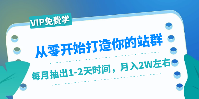 从零开始打造你的站群：1个月只需要你抽出1-2天时间，月入2W左右（25节课）-源创资源网