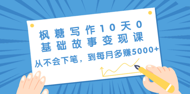 枫糖写作10天0基础故事变现课：从不会下笔，到每月多赚5000+（10节视频课）-源创资源网