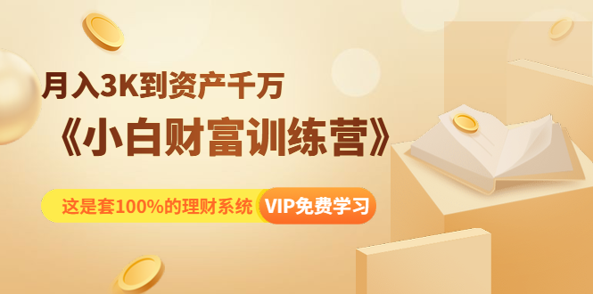《小白财富训练营》月入3K到资产千万，这是套100%的理财系统（11节课）-源创资源网