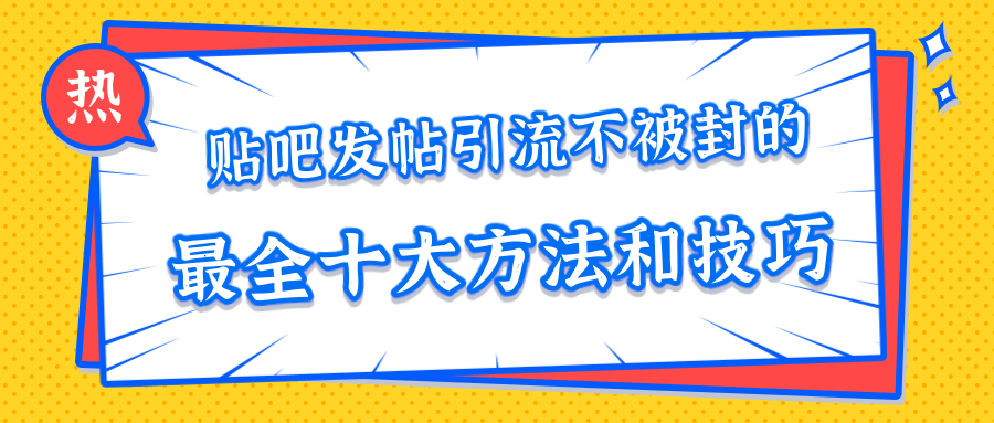 贴吧发帖引流不被封的十大方法与技巧，助你轻松引流月入过万-源创资源网