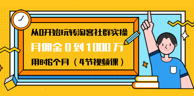 从0开始玩转淘客社群实操：月佣金0到1000万用时6个月（4节视频课）-源创资源网