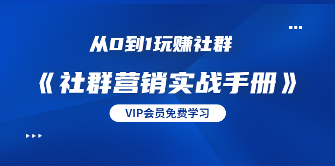 从0到1玩赚社群《社群营销实战手册》干货满满，多种变现模式（21节）-源创资源网