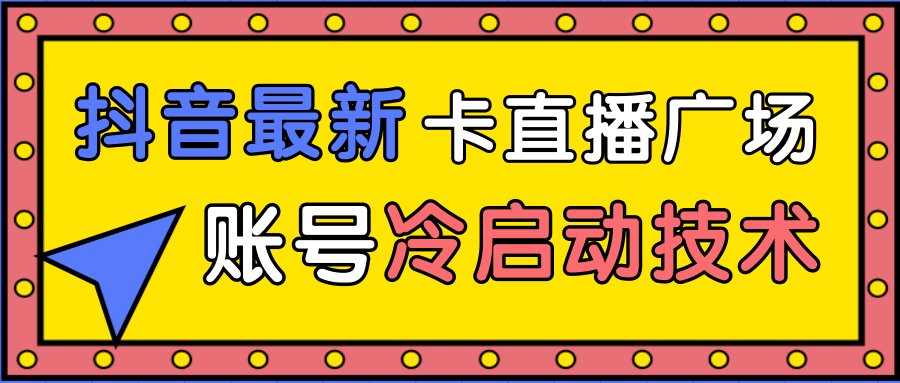 抖音最新卡直播广场12个方法、新老账号冷启动技术，异常账号冷启动-源创资源网