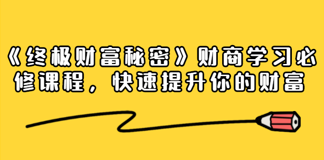 《终极财富秘密》财商学习必修课程，快速提升你的财富（18节视频课）-源创资源网