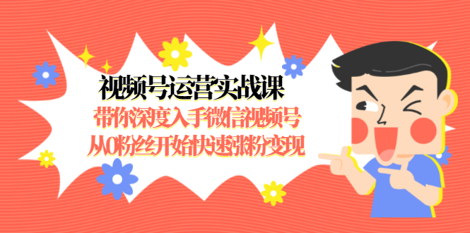 视频号运营实战课，带你深度入手微信视频号1.0，从0粉丝开始快速涨粉变现-源创资源网