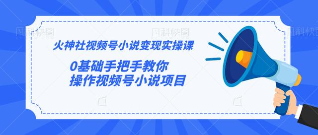 火神社视频号小说变现实操课：0基础手把手教你操作视频号小说项目-源创资源网