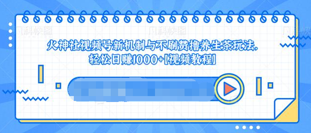 视频号新机制与不刷赞撸养生茶玩法，轻松日赚1000+-源创资源网