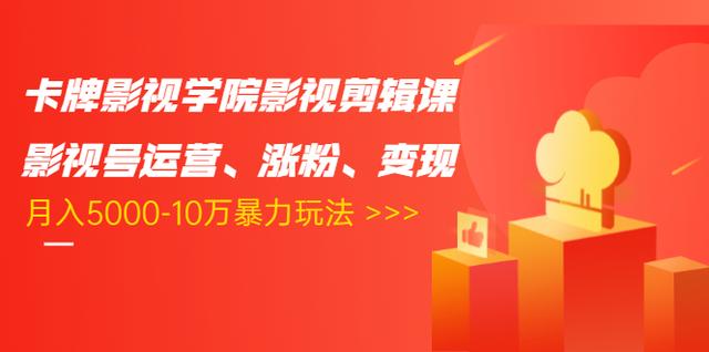 卡牌影视学院影视剪辑课：影视号运营、涨粉、变现、月入5000-10万暴力玩法-源创资源网
