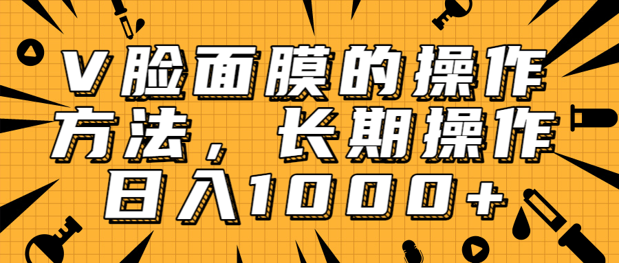 抖音上很火的V脸面膜赚钱方法，可长期操作稳定日入1000+-源创资源网