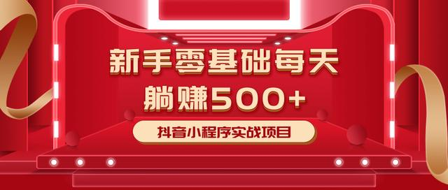 最新小白赚钱项目，零基础每天躺赚500+抖音小程序实战项目-源创资源网