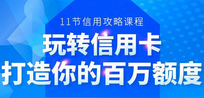 百万额度信用卡的全玩法，6年信用卡实战专家，手把手教你玩转信用卡（12节)-源创资源网