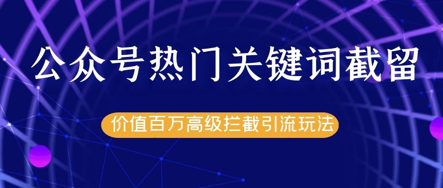 公众号热门关键词截留精准引流实战课程，价值百万高级拦截引流玩法！-源创资源网