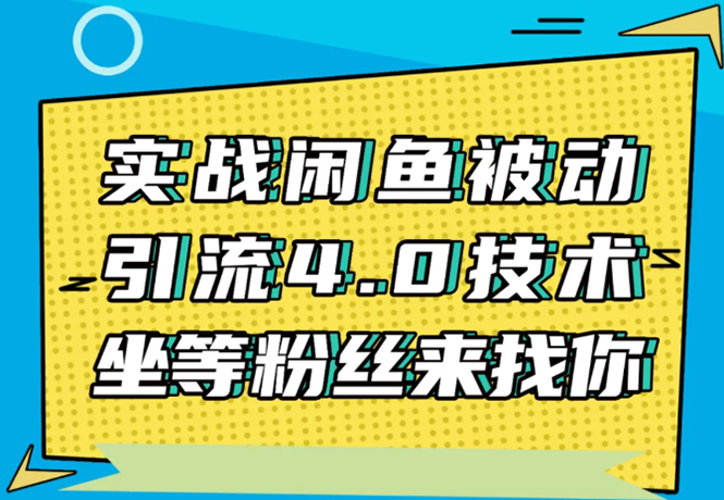实战闲鱼被动引流4.0技术，坐等粉丝来找你，实操演示日加200+精准粉-源创资源网