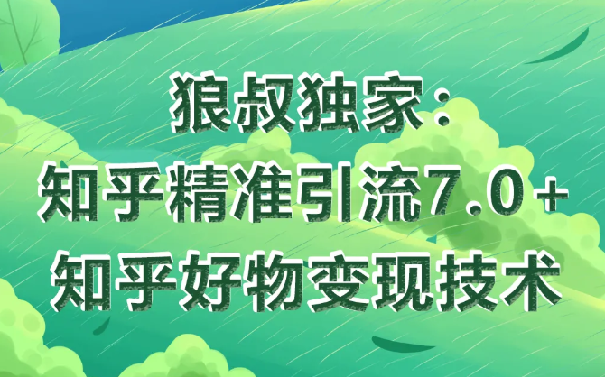 狼叔知乎精准引流7.0+知乎好物变现技术课程-源创资源网