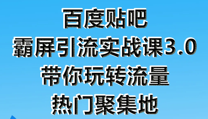狼叔百度贴吧霸屏引流实战课3.0，带你玩转流量热门聚集地-源创资源网