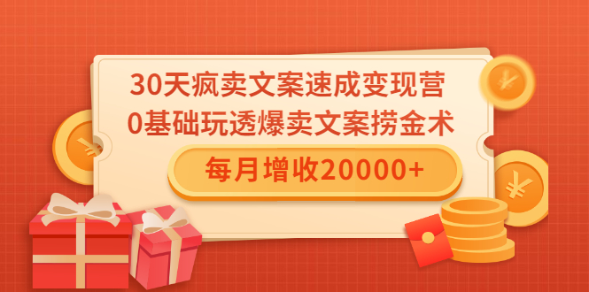 30天疯卖文案速成变现营，0基础玩透爆卖文案捞金术！每月增收20000+-源创资源网