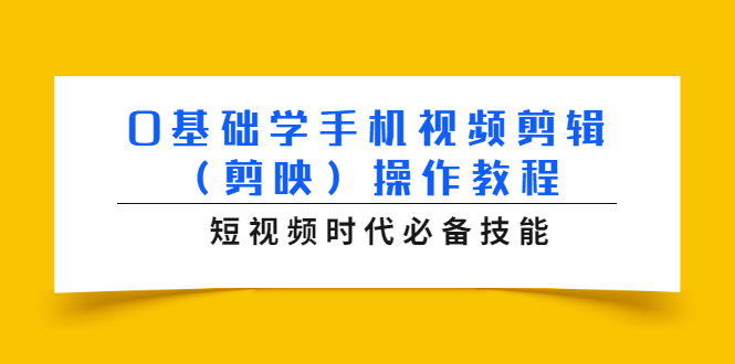 0基础学手机视频剪辑（剪映）操作教程，短视频时代必备技能-源创资源网