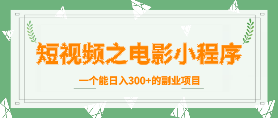 短视频之电影小程序，一个能日入300+的副业项目-源创资源网