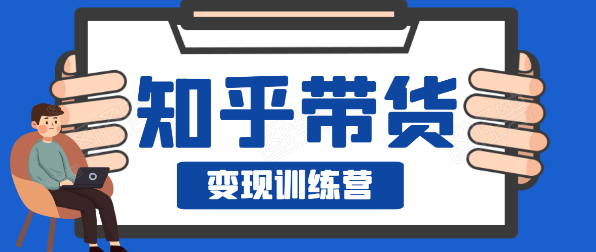 知乎带货变现训练营，教你0成本变现，告别拿死工资的生活-源创资源网