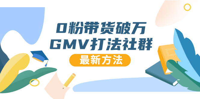 0粉带货破万GMV打法社群，抖音新号快速一场直接破万流量，最新独家方法-源创资源网
