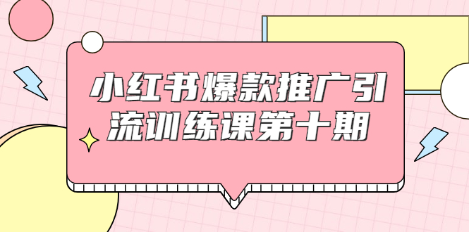 小红书爆款推广引流训练课第十期，手把手带你玩转小红书，轻松月入过万-源创资源网