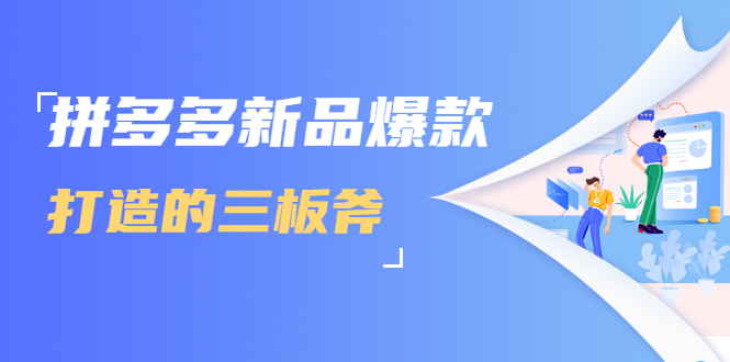 拼多多新品爆款打造的三板斧，快速提升销量+转化+点击率（视频课程）-源创资源网