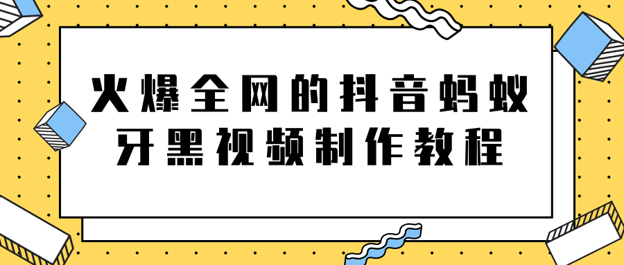 火爆全网的抖音“蚂蚁牙黑”视频制作教程，附软件【视频教程】-源创资源网