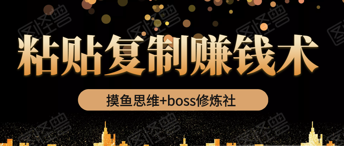 摸鱼思维+boss修炼社·粘贴复制赚钱术，我靠粘贴复制又赚了3万多，月入20万的项目-源创资源网