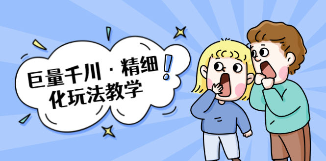 巨量千川·精细化玩法教学：玩转抖音小店，快速爆单核心的玩法-源创资源网