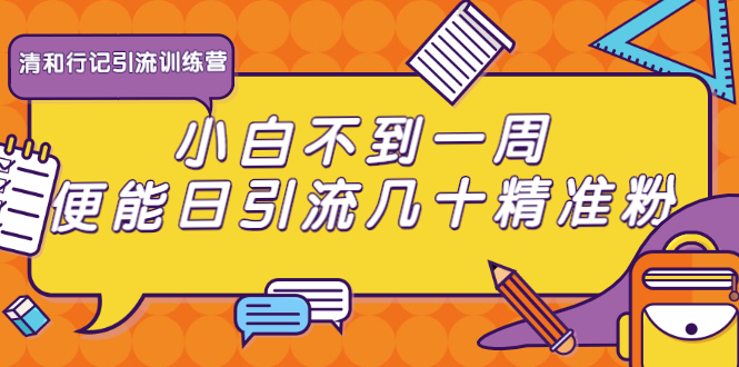 清和行记引流训练营：小白不到一周便能日引流几十精准粉-源创资源网