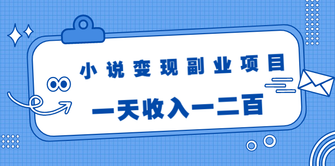 小说变现副业项目：老项目新玩法，视频被动引流躺赚模式，一天收入一二百-源创资源网
