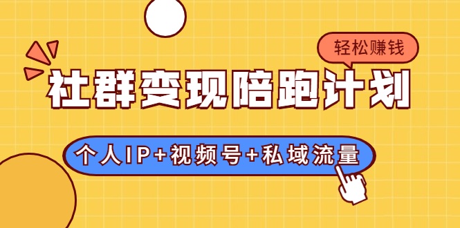 社群变现陪跑计划：建立“个人IP+视频号+私域流量”的社群商业模式轻松赚钱-源创资源网
