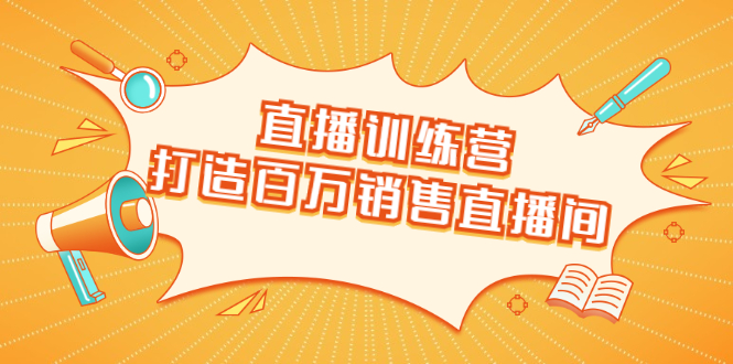 直播训练营：打造百万销售直播间 教会你如何直播带货，抓住直播大风口-源创资源网