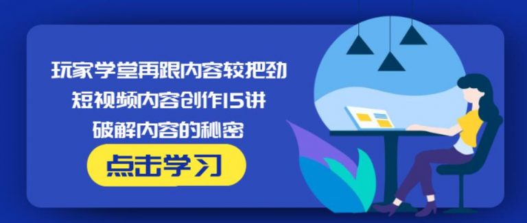 玩家学堂再跟内容较把劲·短视频内容创作15讲,破解内容的秘密-源创资源网