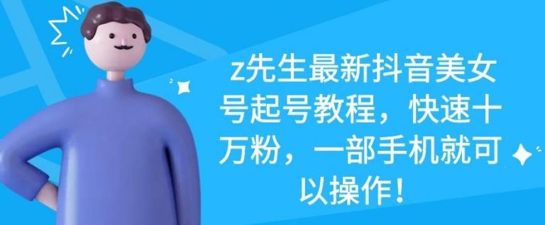 z先生最新抖音美女号起号教程，快速十万粉，一部手机就可以操作-源创资源网