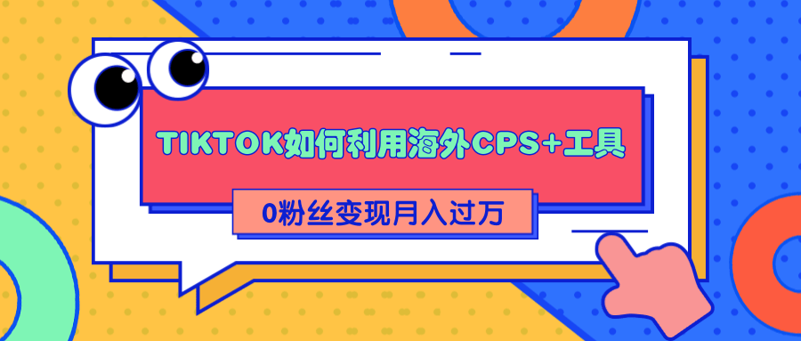 详细解析TIKTOK如何利用海外CPS+工具0粉丝轻松变现月入过万-源创资源网