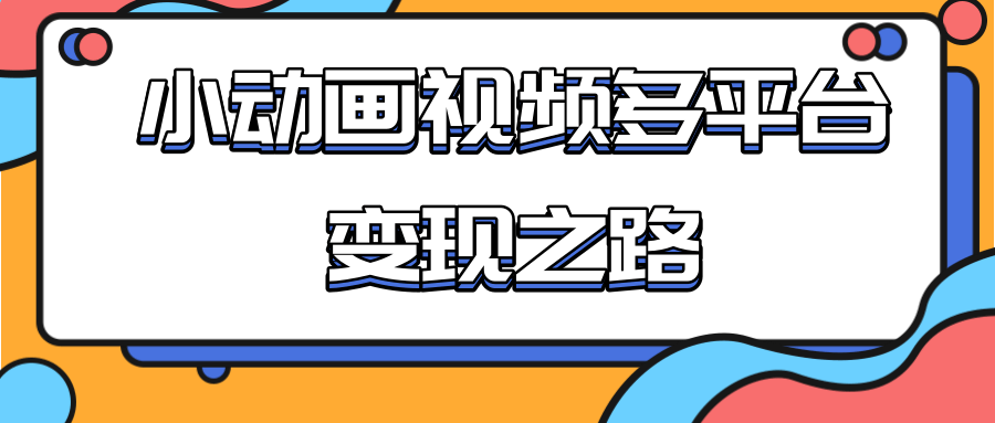 从快手小游戏到多平台多种形式变现，开启小动画推广变现之路-源创资源网